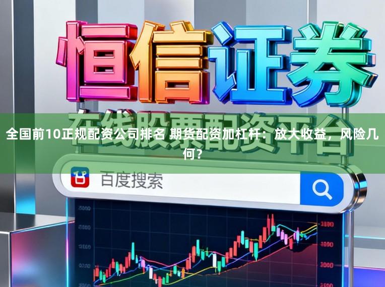 全国前10正规配资公司排名 期货配资加杠杆：放大收益，风险几何？