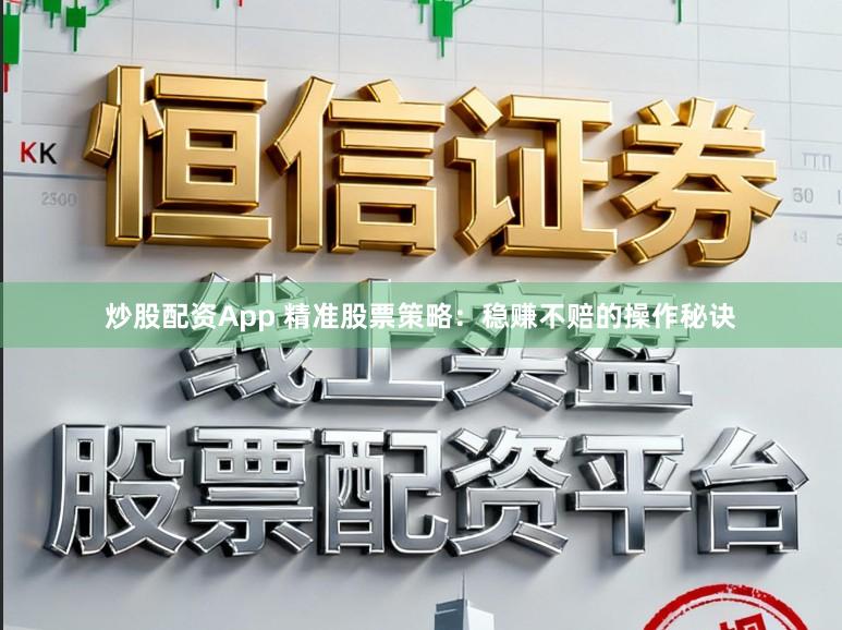 炒股配资App 精准股票策略：稳赚不赔的操作秘诀