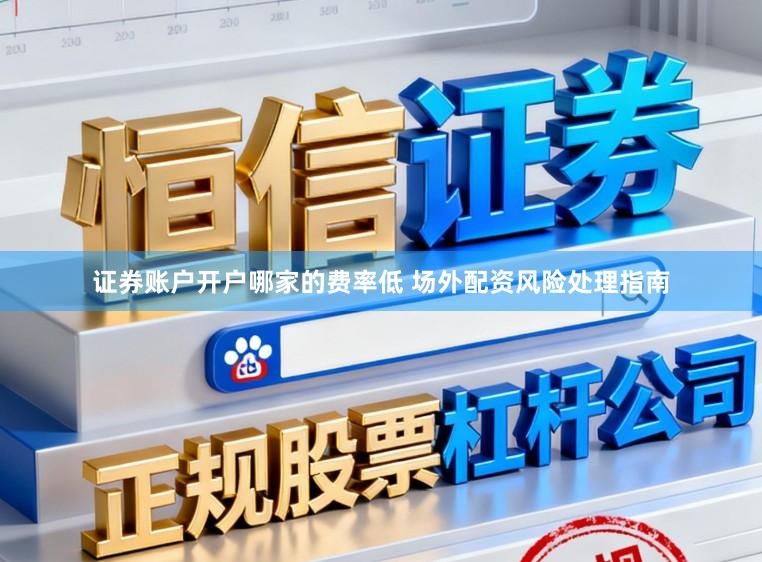 证券账户开户哪家的费率低 场外配资风险处理指南