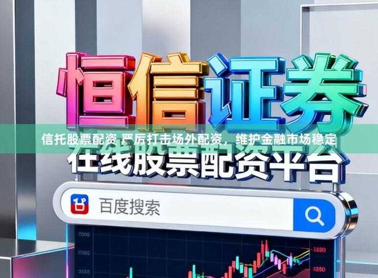 信托股票配资 严厉打击场外配资，维护金融市场稳定