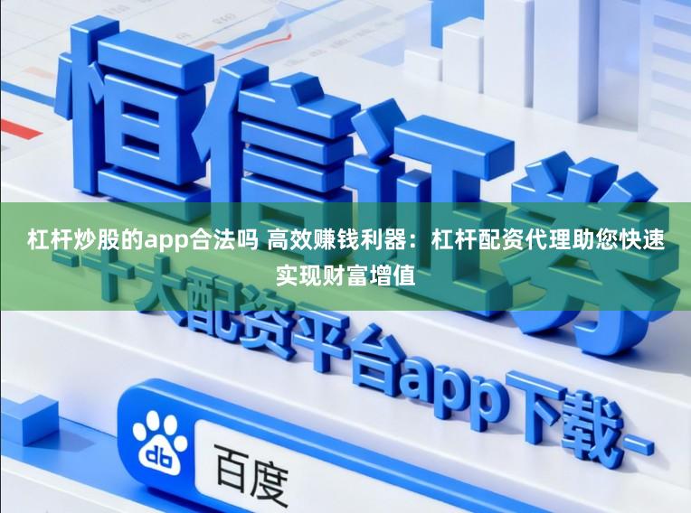 杠杆炒股的app合法吗 高效赚钱利器:杠杆配资代理助您快速实现财富增值