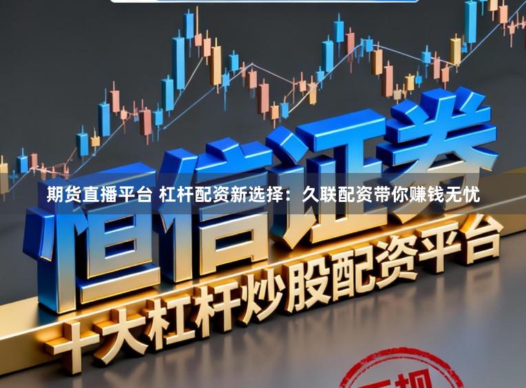 期货直播平台 杠杆配资新选择：久联配资带你赚钱无忧