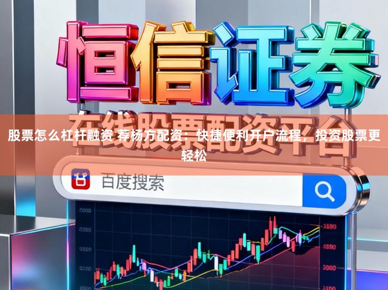 股票怎么杠杆融资 荐杨方配资：快捷便利开户流程，投资股票更轻松