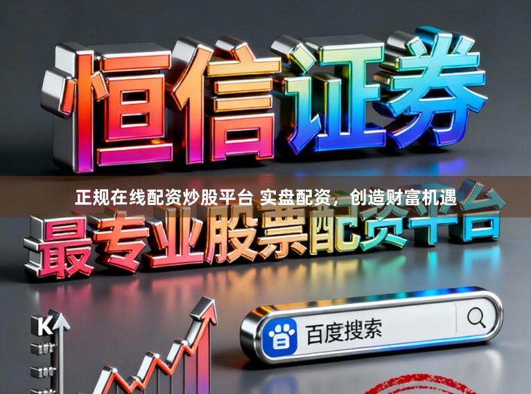 正规在线配资炒股平台 实盘配资，创造财富机遇