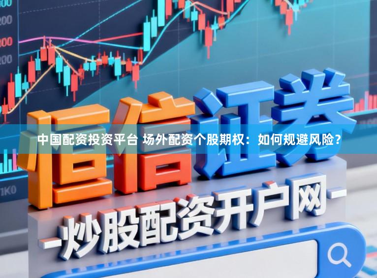 中国配资投资平台 场外配资个股期权：如何规避风险？