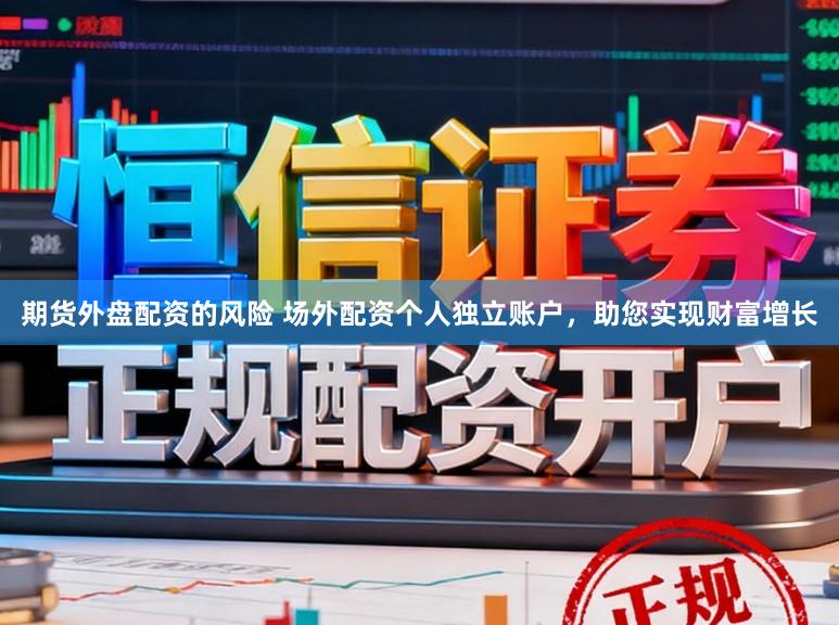 期货外盘配资的风险 场外配资个人独立账户，助您实现财富增长