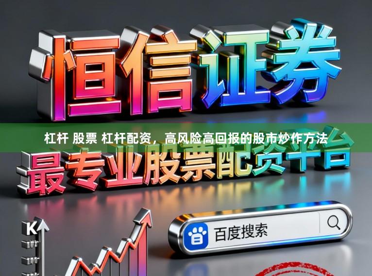 杠杆 股票 杠杆配资,高风险高回报的股市炒作方法