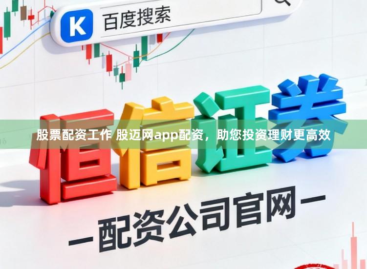 股票配资工作 股迈网app配资，助您投资理财更高效