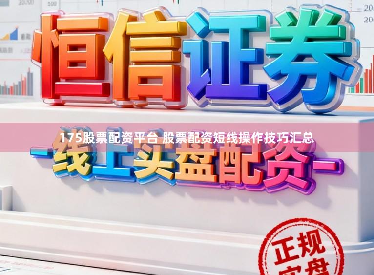 175股票配资平台 股票配资短线操作技巧汇总