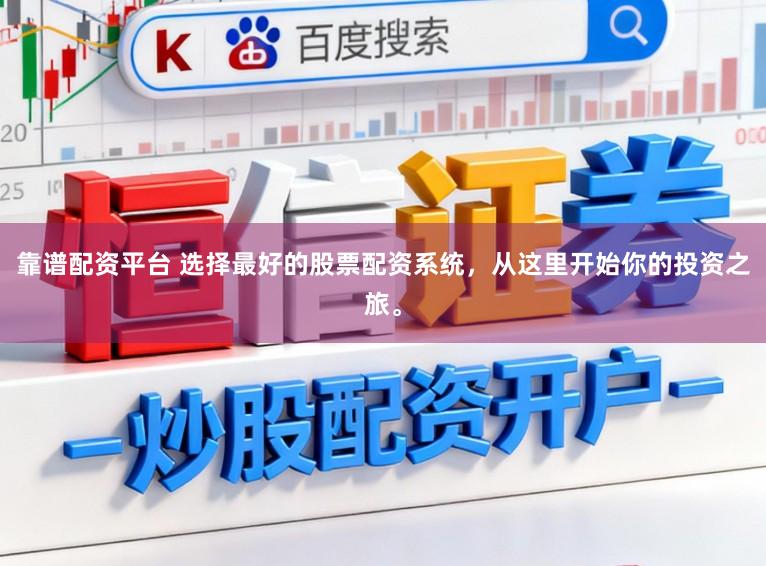靠谱配资平台 选择最好的股票配资系统，从这里开始你的投资之旅。