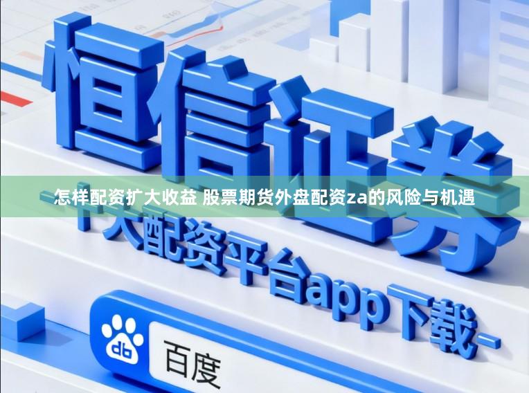 怎样配资扩大收益 股票期货外盘配资za的风险与机遇
