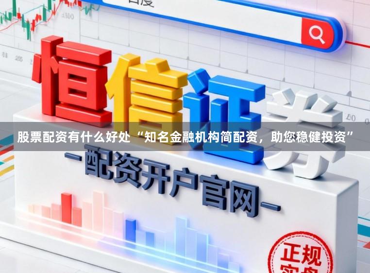 股票配资有什么好处 “知名金融机构简配资，助您稳健投资”