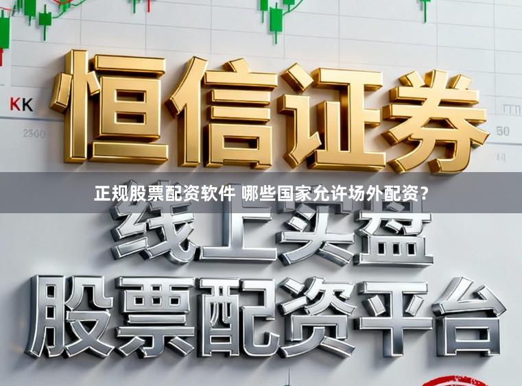 正规股票配资软件 哪些国家允许场外配资？