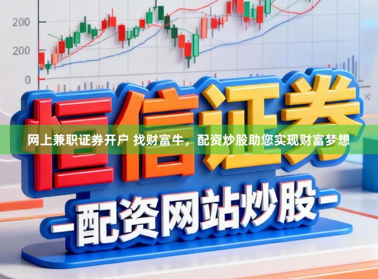网上兼职证券开户 找财富牛，配资炒股助您实现财富梦想