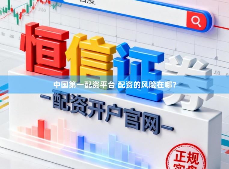 中国第一配资平台 配资的风险在哪？