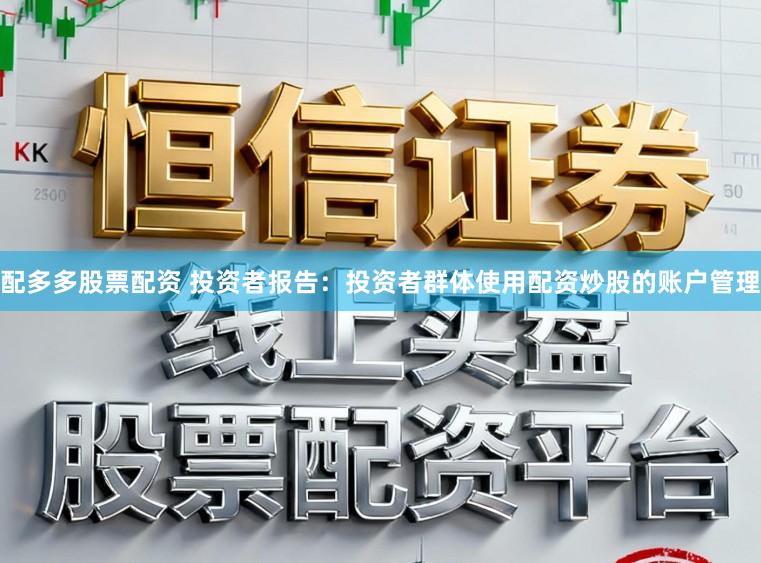 配多多股票配资 投资者报告：投资者群体使用配资炒股的账户管理