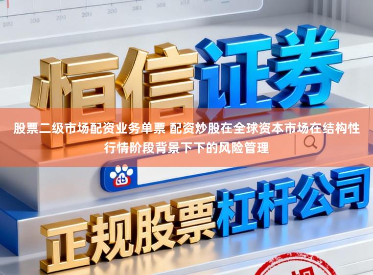 股票二级市场配资业务单票 配资炒股在全球资本市场在结构性行情阶段背景下下的风险管理