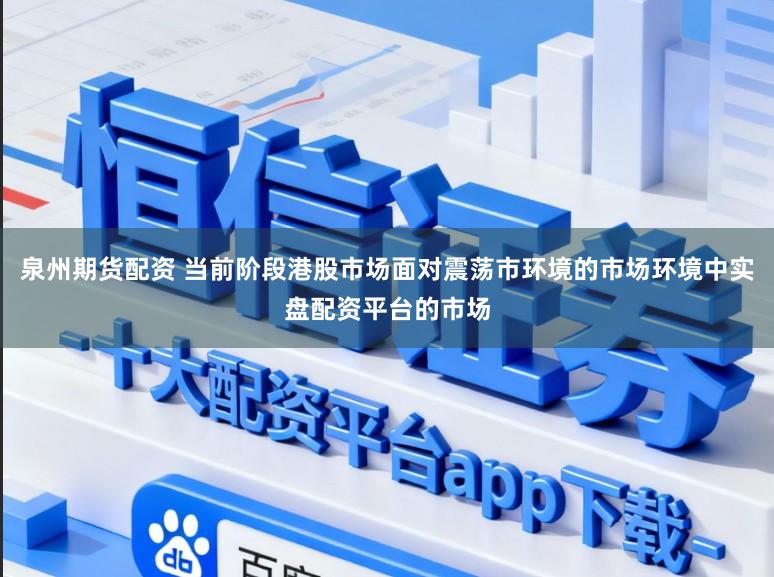 泉州期货配资 当前阶段港股市场面对震荡市环境的市场环境中实盘配资平台的市场