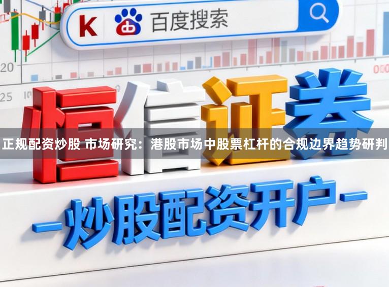 正规配资炒股 市场研究：港股市场中股票杠杆的合规边界趋势研判