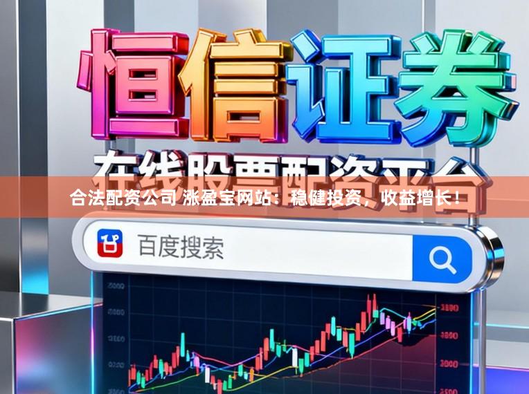 合法配资公司 涨盈宝网站：稳健投资，收益增长！