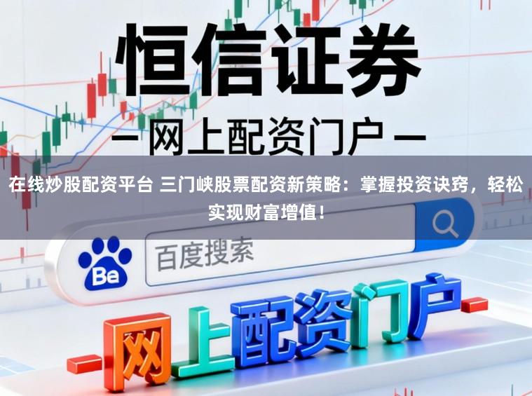 在线炒股配资平台 三门峡股票配资新策略:掌握投资诀窍,轻松实现财富增值!