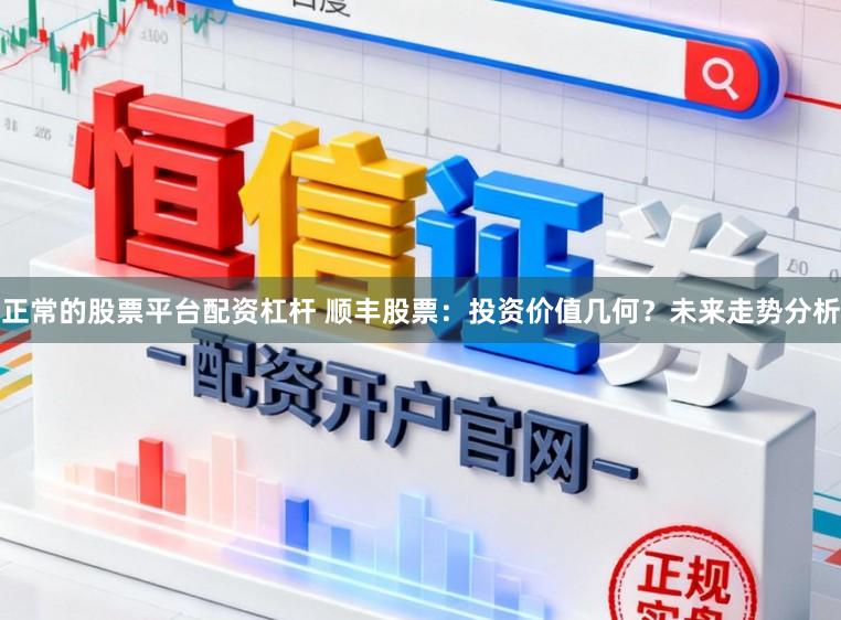 正常的股票平台配资杠杆 顺丰股票：投资价值几何？未来走势分析