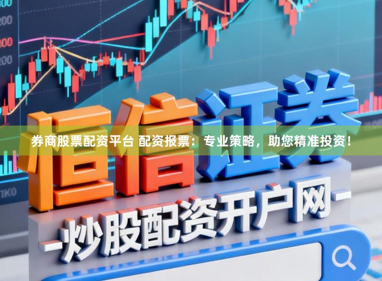 券商股票配资平台 配资报票:专业策略,助您精准投资!