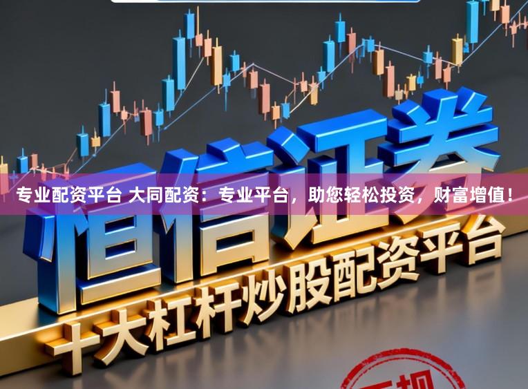 专业配资平台 大同配资:专业平台,助您轻松投资,财富增值!