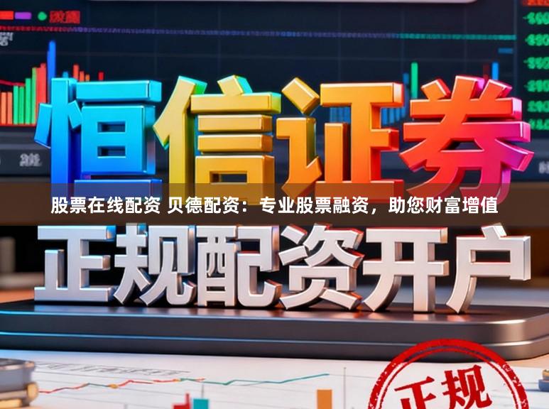 股票在线配资 贝德配资:专业股票融资,助您财富增值