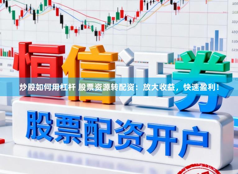 炒股如何用杠杆 股票资源转配资：放大收益，快速盈利！