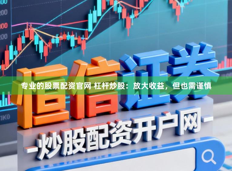 专业的股票配资官网 杠杆炒股:放大收益,但也需谨慎