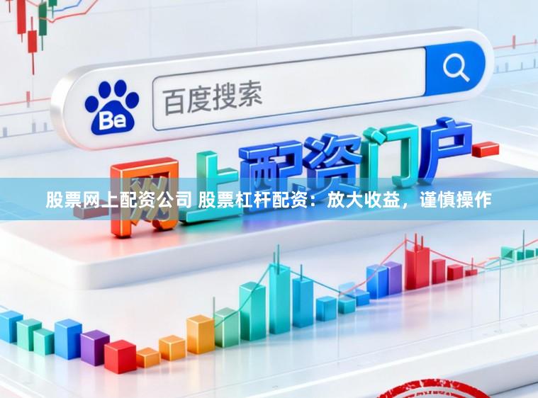 股票网上配资公司 股票杠杆配资:放大收益,谨慎操作