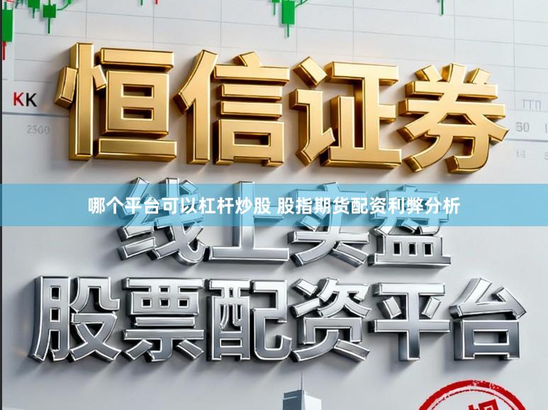 哪个平台可以杠杆炒股 股指期货配资利弊分析