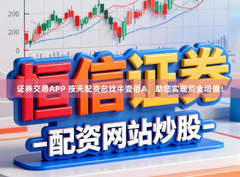 证券交易APP 按天配资总找牛壹佰A，助您实现资金增值！