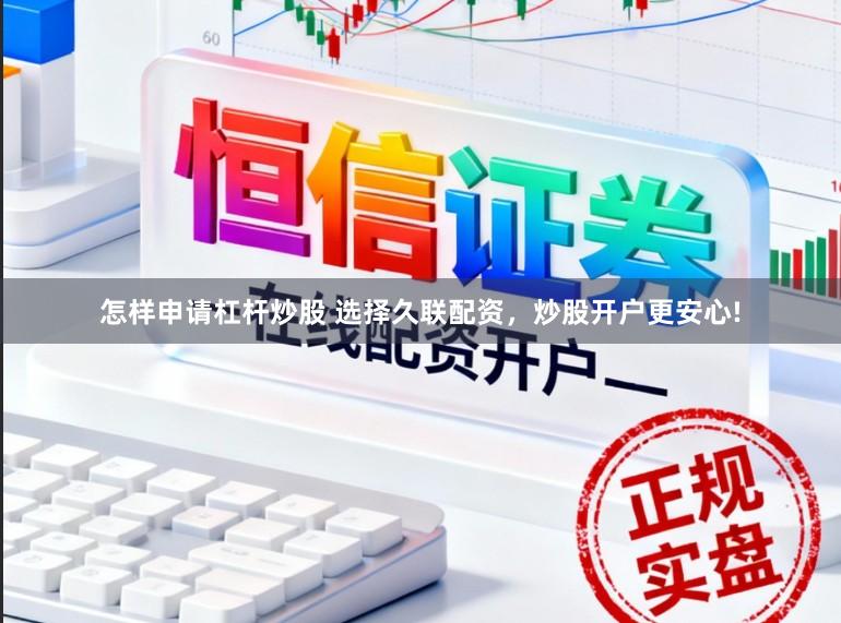 怎样申请杠杆炒股 选择久联配资，炒股开户更安心!