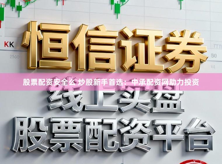 股票配资安全么 炒股新手首选：中承配资网助力投资