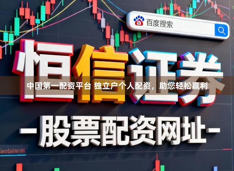 中国第一配资平台 独立户个人配资，助您轻松赢利