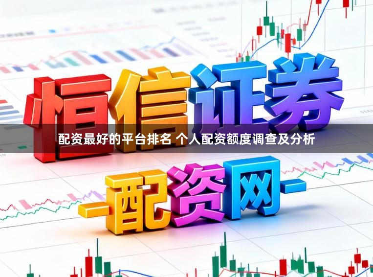 配资最好的平台排名 个人配资额度调查及分析