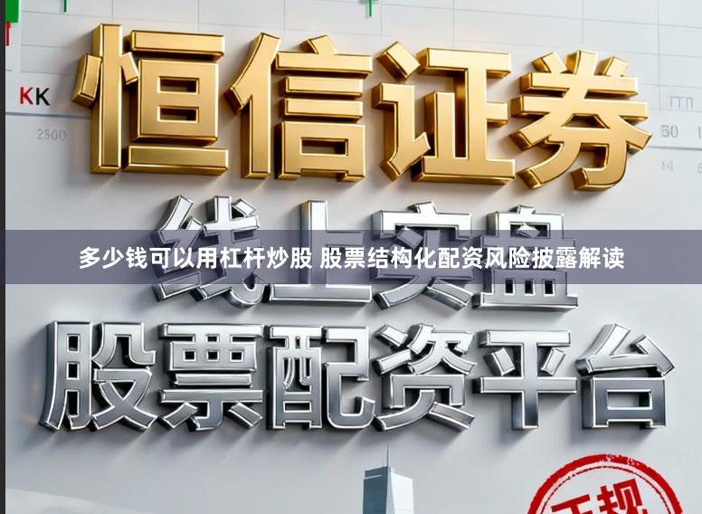 多少钱可以用杠杆炒股 股票结构化配资风险披露解读