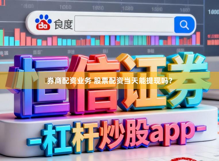 券商配资业务 股票配资当天能提现吗？