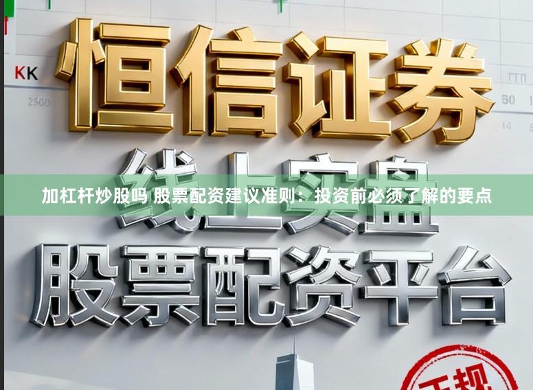 加杠杆炒股吗 股票配资建议准则：投资前必须了解的要点