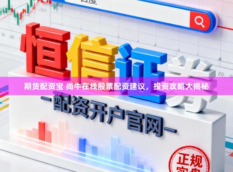 期货配资宝 尚牛在线股票配资建议，投资攻略大揭秘