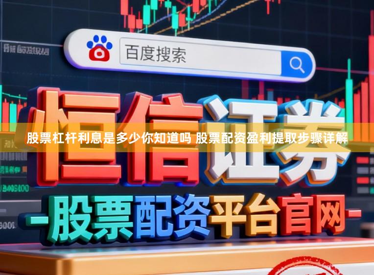 股票杠杆利息是多少你知道吗 股票配资盈利提取步骤详解