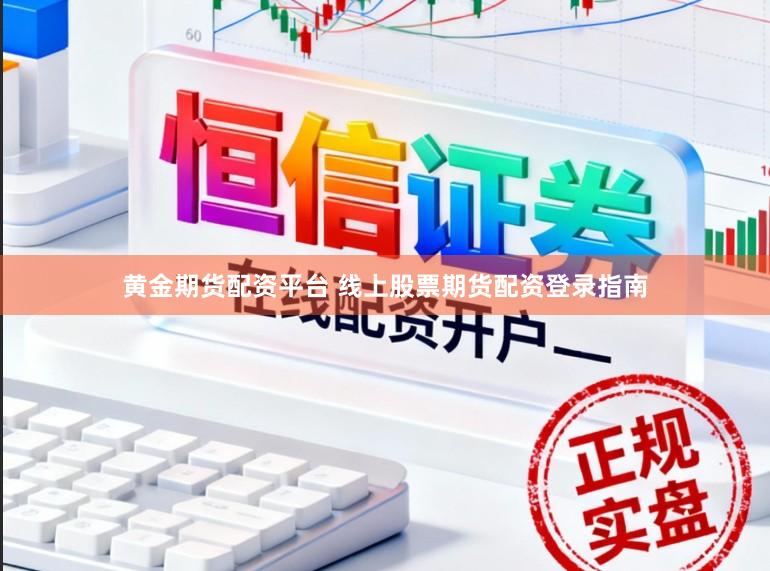 黄金期货配资平台 线上股票期货配资登录指南