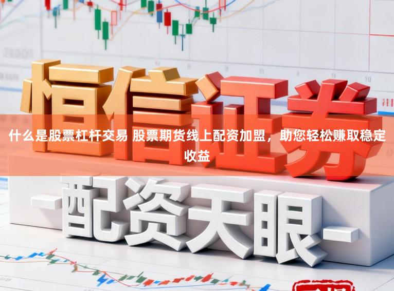什么是股票杠杆交易 股票期货线上配资加盟，助您轻松赚取稳定收益