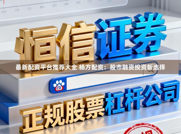 最新配资平台推荐大全 杨方配资：股市融资投资新选择