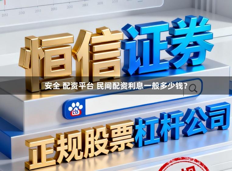 安全 配资平台 民间配资利息一般多少钱？