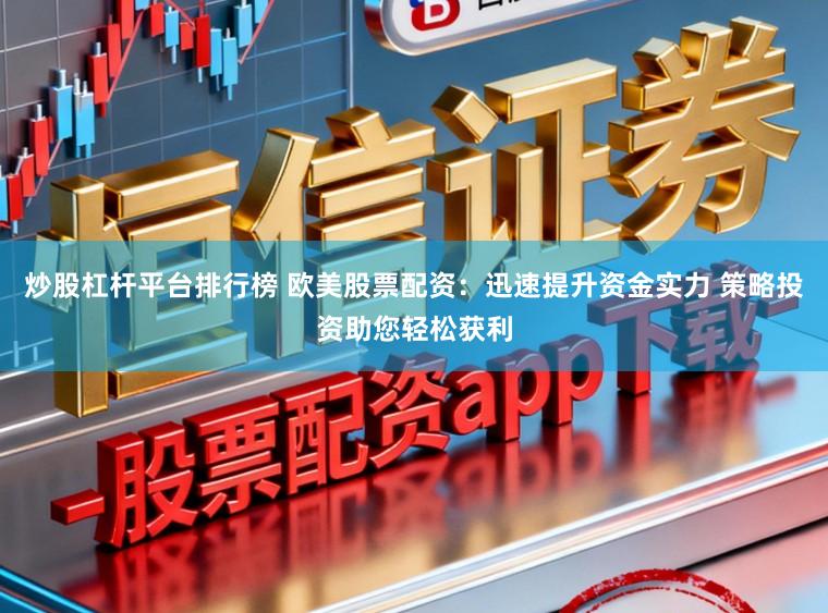 炒股杠杆平台排行榜 欧美股票配资：迅速提升资金实力 策略投资助您轻松获利
