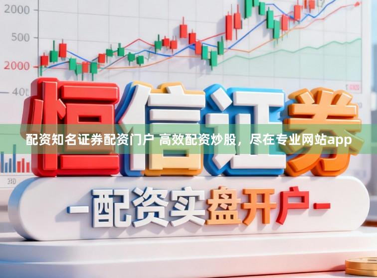 配资知名证券配资门户 高效配资炒股，尽在专业网站app