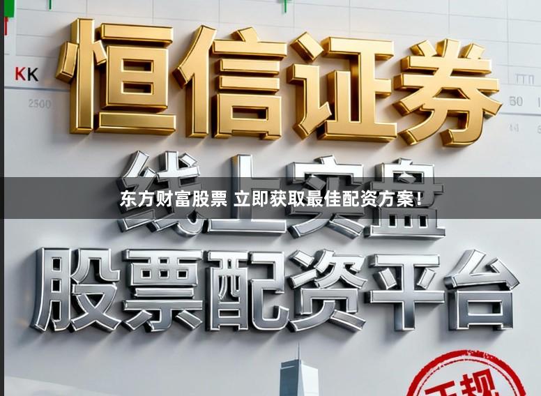 东方财富股票 立即获取最佳配资方案！